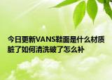 今日更新VANS鞋面是什么材質(zhì)臟了如何清洗破了怎么補