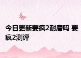 今日更新要瘋2耐磨嗎 要瘋2測評