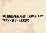 今日更新始祖鳥是什么牌子 ARCTERYX屬于什么檔次