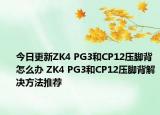 今日更新ZK4 PG3和CP12壓腳背怎么辦 ZK4 PG3和CP12壓腳背解決方法推薦