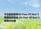 今日更新耐克Air Fear Of God 1真假如何鑒定 Air Fear Of God 1真假對比圖