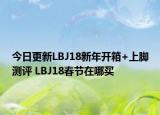 今日更新LBJ18新年開箱+上腳測(cè)評(píng) LBJ18春節(jié)在哪買