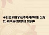 今日更新跳傘運動對身體有什么好處 跳傘運動需要什么條件