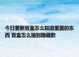 今日更新盲盒怎么知道里面的東西 盲盒怎么抽到隱藏款