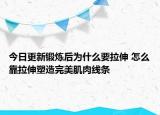 今日更新鍛煉后為什么要拉伸 怎么靠拉伸塑造完美肌肉線條