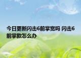 今日更新閃擊6前掌寬嗎 閃擊6前掌款怎么辦