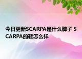 今日更新SCARPA是什么牌子 SCARPA的鞋怎么樣