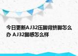 今日更新AJ32壓腳背擠腳怎么辦 AJ32腳感怎么樣