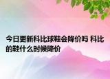 今日更新科比球鞋會(huì)降價(jià)嗎 科比的鞋什么時(shí)候降價(jià)
