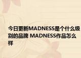 今日更新MADNESS是個(gè)什么級(jí)別的品牌 MADNESS作品怎么樣