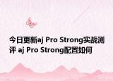 今日更新aj Pro Strong實戰(zhàn)測評 aj Pro Strong配置如何