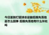 今日更新打籃球總是腳后跟先落地是怎么回事 后跟先落地有什么壞處嗎