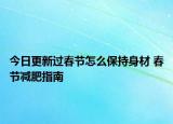 今日更新過春節(jié)怎么保持身材 春節(jié)減肥指南