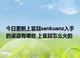 今日更新上官喆sankuanz入手的渠道有哪些 上官喆怎么火的