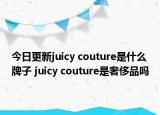 今日更新juicy couture是什么牌子 juicy couture是奢侈品嗎