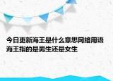 今日更新海王是什么意思網(wǎng)絡(luò)用語(yǔ) 海王指的是男生還是女生