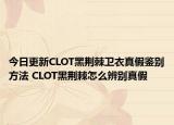今日更新CLOT黑荊棘衛(wèi)衣真假鑒別方法 CLOT黑荊棘怎么辨別真假