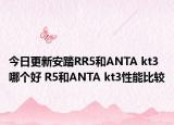 今日更新安踏RR5和ANTA kt3哪個(gè)好 R5和ANTA kt3性能比較
