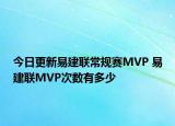 今日更新易建聯(lián)常規(guī)賽MVP 易建聯(lián)MVP次數(shù)有多少