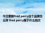 今日更新fred perry這個(gè)品牌怎么樣 fred perry屬于什么檔次