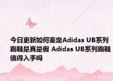 今日更新如何鑒定Adidas UB系列跑鞋是真是假 Adidas UB系列跑鞋值得入手嗎