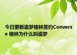 今日更新追夢格林簽約Converse 格林為什么叫追夢