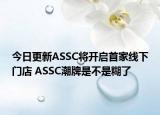 今日更新ASSC將開啟首家線下門店 ASSC潮牌是不是糊了