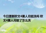 今日更新歐文4黑人月能洗嗎 歐文4黑人月臟了怎么洗