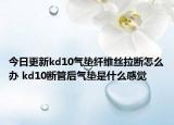 今日更新kd10氣墊纖維絲拉斷怎么辦 kd10斷管后氣墊是什么感覺