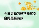 今日更新怎樣判斷買(mǎi)賣(mài)合同是否有效