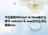 今日更新Mitchell & Ness是什么牌子 mitchell & ness為什么可以復刻nba