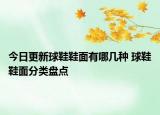 今日更新球鞋鞋面有哪幾種 球鞋鞋面分類盤(pán)點(diǎn)