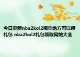 今日更新nba2kol2哪些地方可以領禮包 nba2kol2禮包領取網站大全