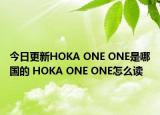 今日更新HOKA ONE ONE是哪國的 HOKA ONE ONE怎么讀