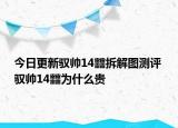 今日更新馭帥14?拆解圖測(cè)評(píng) 馭帥14?為什么貴