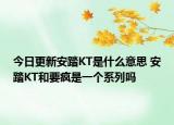 今日更新安踏KT是什么意思 安踏KT和要瘋是一個(gè)系列嗎