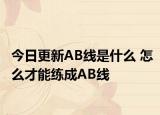 今日更新AB線是什么 怎么才能練成AB線