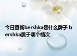 今日更新bershka是什么牌子 bershka屬于哪個檔次