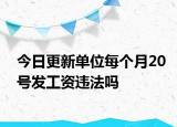 今日更新單位每個月20號發(fā)工資違法嗎