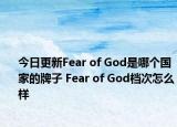 今日更新Fear of God是哪個(gè)國(guó)家的牌子 Fear of God檔次怎么樣