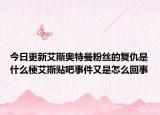 今日更新艾斯奧特曼粉絲的復(fù)仇是什么梗艾斯貼吧事件又是怎么回事