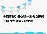 今日更新為什么騎士對考辛斯感興趣 考辛斯會去騎士嗎