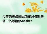 今日更新球鞋款式簡(jiǎn)稱全面科普 做一個(gè)高端的Sneaker