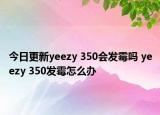 今日更新yeezy 350會(huì)發(fā)霉嗎 yeezy 350發(fā)霉怎么辦