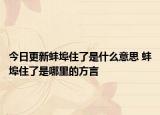 今日更新蚌埠住了是什么意思 蚌埠住了是哪里的方言