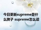 今日更新supreme是什么牌子 supreme怎么讀