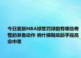 今日更新NBA球星罰球前有哪些奇怪的準(zhǔn)備動作 納什摸鞋底舔手提高命中率