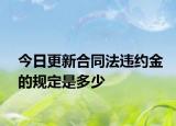 今日更新合同法違約金的規(guī)定是多少