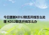 今日更新KD12鞋舌開線怎么處理 KD12鞋舌開線怎么辦