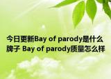 今日更新Bay of parody是什么牌子 Bay of parody質量怎么樣